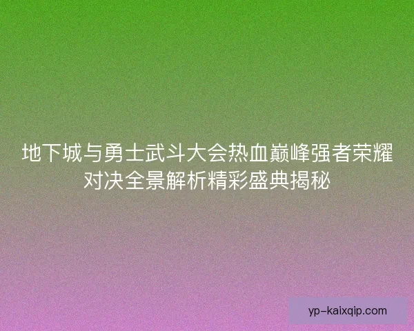 地下城与勇士武斗大会热血巅峰强者荣耀对决全景解析精彩盛典揭秘 地下城与勇士武斗大会热血巅峰强者荣耀对决全景解析精彩盛典揭秘
