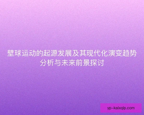 壁球运动的起源发展及其现代化演变趋势分析与未来前景探讨