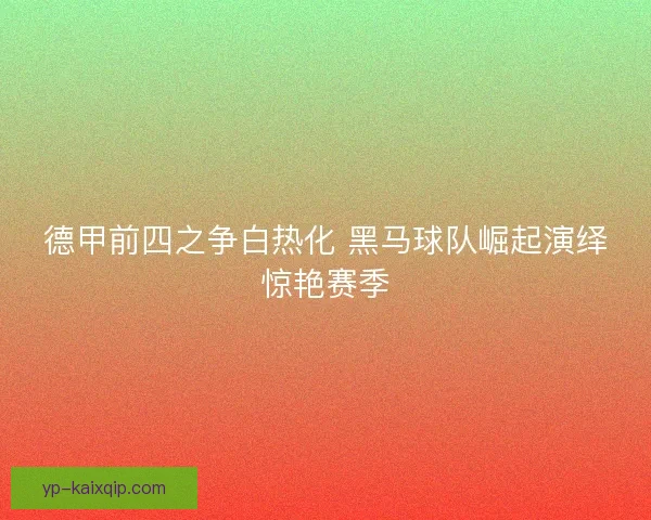 德甲前四之争白热化 黑马球队崛起演绎惊艳赛季