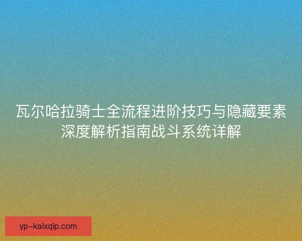 瓦尔哈拉骑士全流程进阶技巧与隐藏要素深度解析指南战斗系统详解