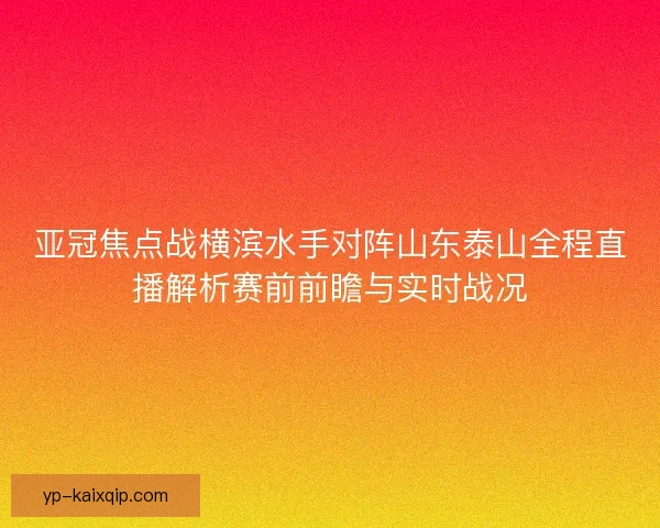 亚冠焦点战横滨水手对阵山东泰山全程直播解析赛前前瞻与实时战况 亚冠焦点战横滨水手对阵山东泰山全程直播解析赛前前瞻与实时战况