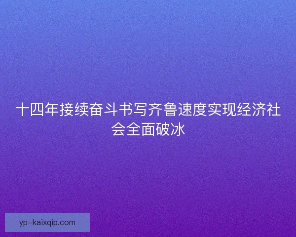 十四年接续奋斗书写齐鲁速度实现经济社会全面破冰 十四年接续奋斗书写齐鲁速度实现经济社会全面破冰